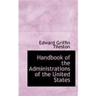 Handbook of the Administrations of the United States by Tileston, Edward Griffin, 9780554716169