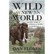 Wild New World The Epic Story of Animals and People in America by Flores, Dan, 9781324006169