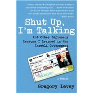 Shut Up, I'm Talking And Other Diplomacy Lessons I Learned in the Israeli Government--A Memoir by Levey, Gregory, 9781416556169