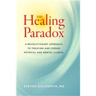 The Healing Paradox A Revolutionary Approach to Treating and Curing Physical and Mental Illness by Goldsmith, Steven, 9781583946169