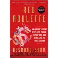 Red Roulette An Insider's Story of Wealth, Power, Corruption, and Vengeance in Today's China by Shum, Desmond, 9781982156169