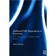 Intellectual Path Dependence in Economics: Why Economists Do Not Reject Refuted Theories by Yalcintas; Altug, 9781138016170