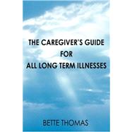 The Caregiver's Guide for All Long Term Illnesses by Thomas, Bette, 9780595426171