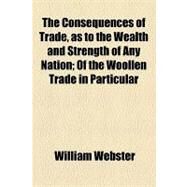 The Consequences of Trade, As to the Wealth and Strength of Any Nation by Webster, William; National Academy of Sciences, 9781154466171