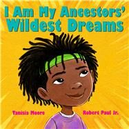 I Am My Ancestors' Wildest Dreams by Moore, Tanisia; Paul, Robert, 9781338776171