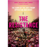 The Resistance The Dawn of the Anti-Trump Opposition Movement by Meyer, David S.; Tarrow, Sidney, 9780190886172