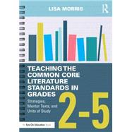 Teaching the Common Core Literature Standards in Grades 25: Strategies, Mentor Texts, and Units of Study by Morris; Lisa, 9781138856172