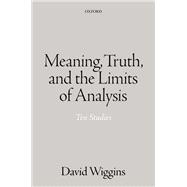 Meaning, Truth, and the Limits of Analysis Ten Studies by Wiggins, David, 9780198726173