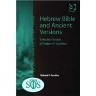 Hebrew Bible and Ancient Versions: Selected Essays of Robert P. Gordon by Gordon,Robert P., 9780754656173