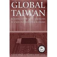 Global Taiwan: Building Competitive Strengths in a New International Economy: Building Competitive Strengths in a New International Economy by Berger,Suzanne, 9780765616173