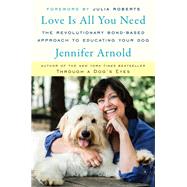 Love Is All You Need The Revolutionary Bond-Based Approach to Educating Your Dog by Arnold, Jennifer; Roberts, Julia, 9780812996173