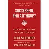 Successful Philanthropy How to Make a Life By What You Give by Shafiroff, Jean; Bloomberg, Georgina, 9781578266173