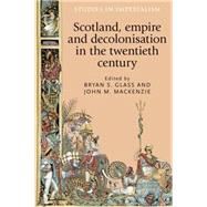Scotland, empire and decolonisation in the twentieth century by MacKenzie, John; Glass, Bryan S., 9780719096174