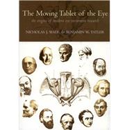 The Moving Tablet of the Eye The Origins of Modern Eye Movement Research by Wade, Nicholas J.; Tatler, Benjamin W., 9780198566175