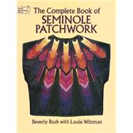 The Complete Book of Seminole Patchwork by Rush, Beverly; Wittman, Lassie, 9780486276175