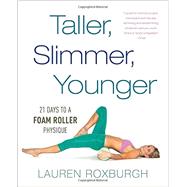 Taller, Slimmer, Younger 21 Days to a Foam Roller Physique by Roxburgh, Lauren, 9781101886175