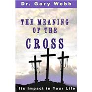 The Meaning of the Cross by Webb, Gary, 9781502766175