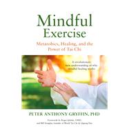 Mindful Exercise Metarobics, Healing, and the Power of Tai Chi: A revolutionary new understanding of why mindful healing works by Gryffin, PhD, Peter Anthony, 9781594396175