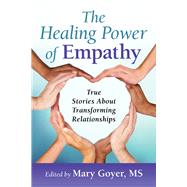 The Healing Power of Empathy True Stories About Transforming Relationships by Goyer, Mary, 9781934336175