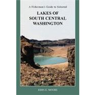 A Fisherman's Guide to Selected Lakes of South Central Washington by Moore, John E., 9781598586176