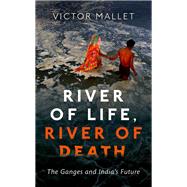 River of Life, River of Death The Ganges and India's Future by Mallet, Victor, 9780198786177