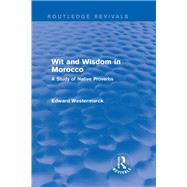 Wit and Wisdom in Morocco (Routledge Revivals): A Study of Native Proverbs by Westermarck; Edward, 9780415726177