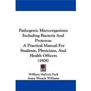 Pathogenic Microorganisms Including Bacteria and Protozo : A Practical Manual for Students, Physicians, and Health Officers (1908) by Park, William Hallock; Williams, Anna Wessels (CON), 9781104456177