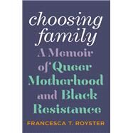 Choosing Family A Memoir of Queer Motherhood and Black Resistance by Royster, Francesca T., 9781419756177