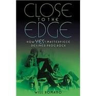 Close to the Edge How Yes's Masterpiece Defined Prog Rock by Romano, Will, 9781617136177