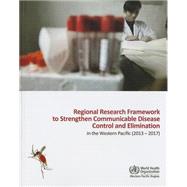 Regional Research Framework to Strengthen Communicable Disease Control and Elimination in the Western Pacific by Who Regional Office for the Western Pacific, 9789290616177