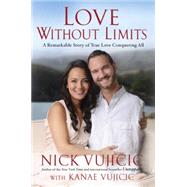 Love Without Limits A Remarkable Story of True Love Conquering All by Vujicic, Nick; Vujicic, Kanae, 9781601426178