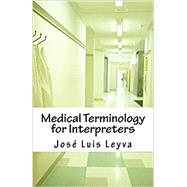 Medical Terminology for Interpreters: Essential English-Spanish MEDICAL Terms by Leyva, Jos Luis, 9781985346178