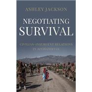 Negotiating Survival Civilian - Insurgent Relations in Afghanistan by Jackson, Ashley, 9780197606179