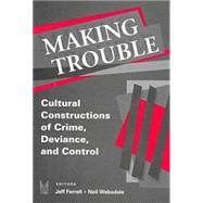 Making Trouble: Cultural Constraints of Crime, Deviance, and Control by Ferrell,Jeff, 9780202306179