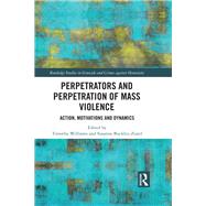 Perpetrators and Perpetration of Mass Violence: Action, Motivations and Dynamics by Williams; Timothy, 9780815386179