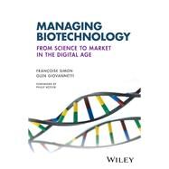 Managing Biotechnology From Science to Market in the Digital Age by Simon, Francoise; Giovannetti, Glen, 9781119216179