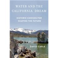 Water and the California Dream Historic Choices for Shaping the Future by Carle, David, 9781619026179
