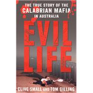 Evil Life The True Story of the Calabrian Mafia in Australia by Small, Clive; Gilling, Tom, 9781760296179