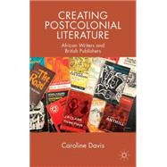 Creating Postcolonial Literature African Writers and British Publishers by Davis, Caroline, 9781137546180