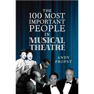 The 100 Most Important People in Musical Theatre by Propst, Andy, 9781538116180
