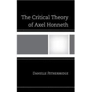 The Critical Theory of Axel Honneth by Petherbridge, Danielle, 9781498516181