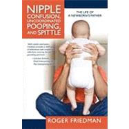 Nipple Confusion, Uncoordinated Pooping, and Spittle: The Life of a Newborn's Father by Friedman, Roger, 9781936236183