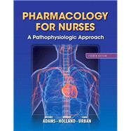 Pharmacology for Nurses A Pathophysiologic Approach by Adams, Michael P.; Holland, Norman, Ph.D.; Urban, Carol, PhD, RN, 9780133026184
