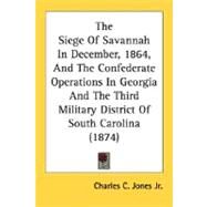 The Siege Of Savannah In December, 1864, And The Confederate Operations In Georgia And The Third Military District Of South Carolina by Jones, Charles Colcock, Jr., 9780548626184