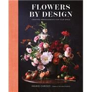 Flowers by Design Creating Arrangements for Your Space by Carozzi, Ingrid, 9781419746185