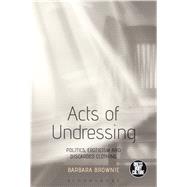 Acts of Undressing Politics, Eroticism, and Discarded Clothing by Brownie, Barbara; Eicher, Joanne B., 9781472596185