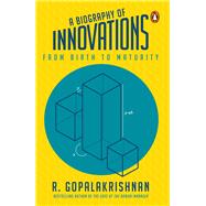 A Biography Of Innovations From Birth To Maturity by Gopalakrishnan, R, 9780143456186
