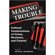 Making Trouble: Cultural Constraints of Crime, Deviance, and Control by Ferrell,Jeff, 9780202306186