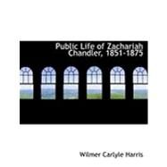 Public Life of Zachariah Chandler, 1851-1875 by Harris, Wilmer Carlyle, 9780554856186