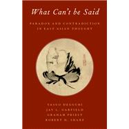 What Can't be Said Paradox and Contradiction in East Asian Thought by Deguchi, Yasuo; Garfield, Jay L.; Priest, Graham; Sharf, Robert H., 9780197526187